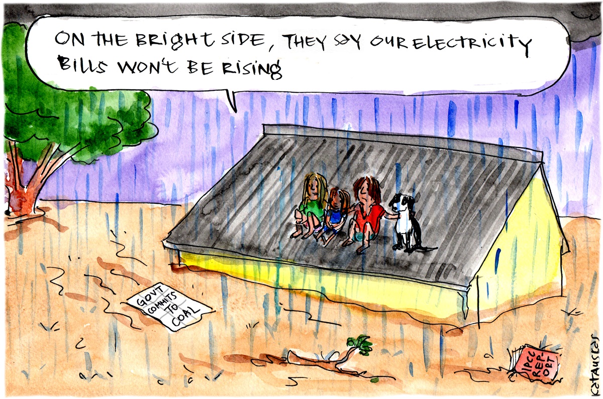 Residents of a house are on the roof. Floodwaters are below. They say, 'On the bright side, they say our electricity bills won't be rising'. A sign saying, 'Govt commits to coal' floats by.