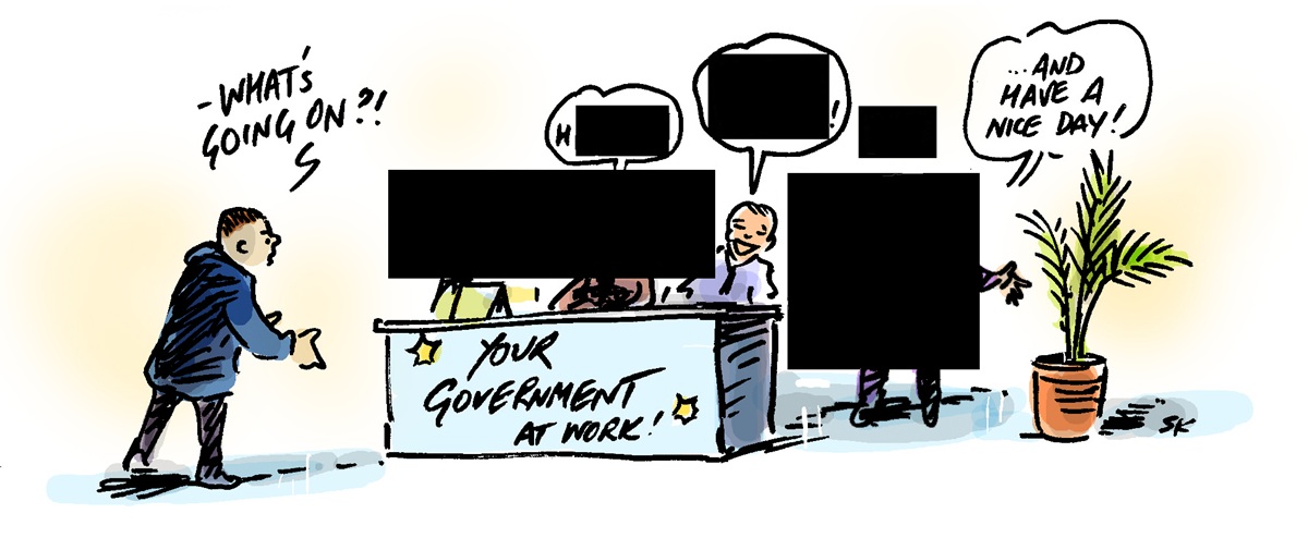 A man is at a desk labelled 'Your government at work', he asks 'What's going on?' People and speech bubbles are blacked out behind the desk. The only speech bubble not redacted says, 'And have a nice day!'