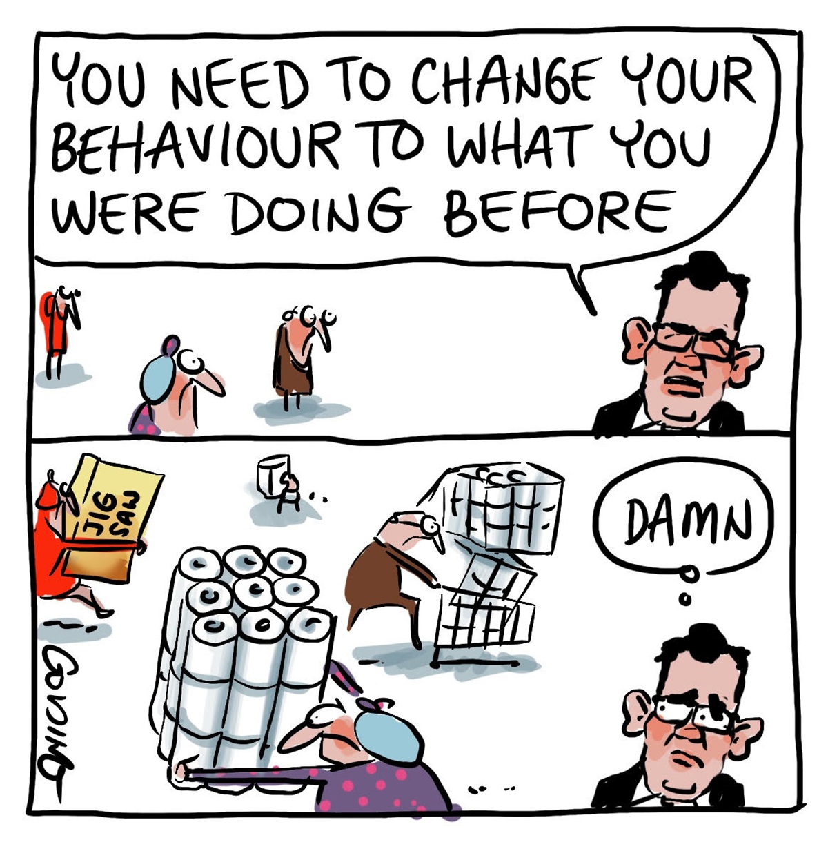 Two panels. First panel: Daniel Andrews says to three people, 'You need to change your behaviour to what you were doing before'. Second panel: same people hoard supermarket supplies. Andrews thinks, 'Damn'.