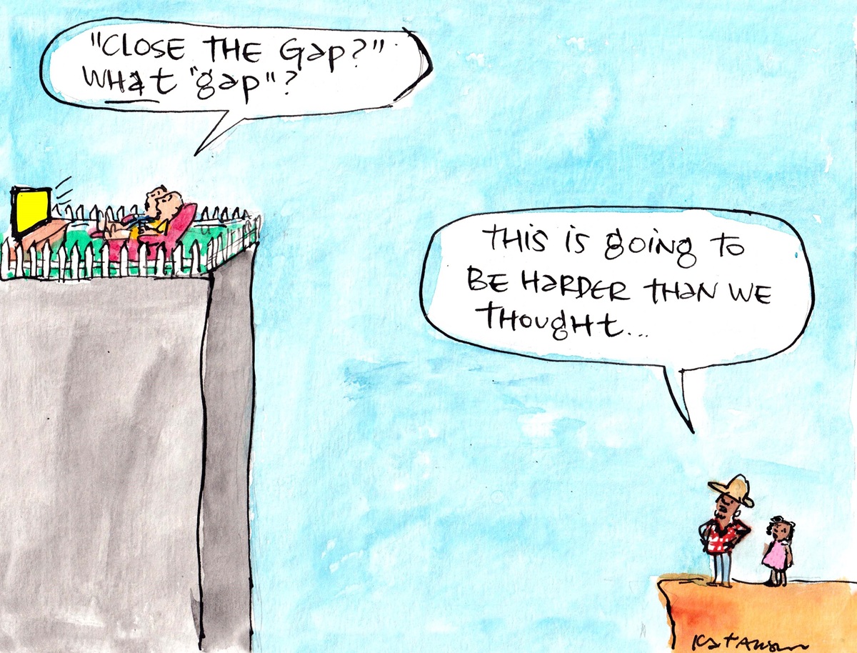 Two pillars with a chasm between. Left pillar is taller and has a fence. Inside two people watch TV asking, 'Close the gap? What gap?' Two people on the short pillar on the right say, 'This is going to be harder than we thought'.