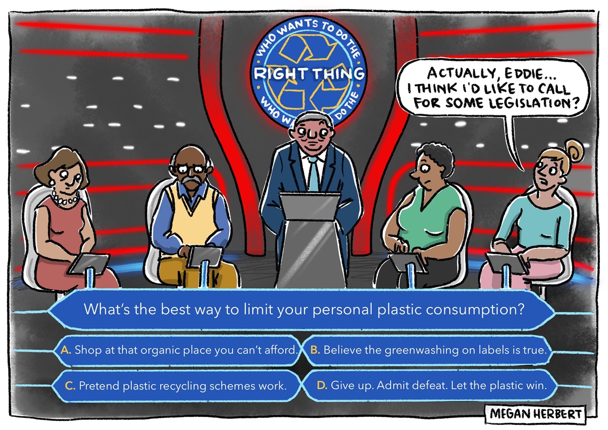 Four contestants sit in a 'Who Wants to Be a Millionaire'-style competition. Question is: 'What's the best way to limit your personal plastic consumption?' One says 'Actually, Eddie... I think I'd like to call for some legislation?'