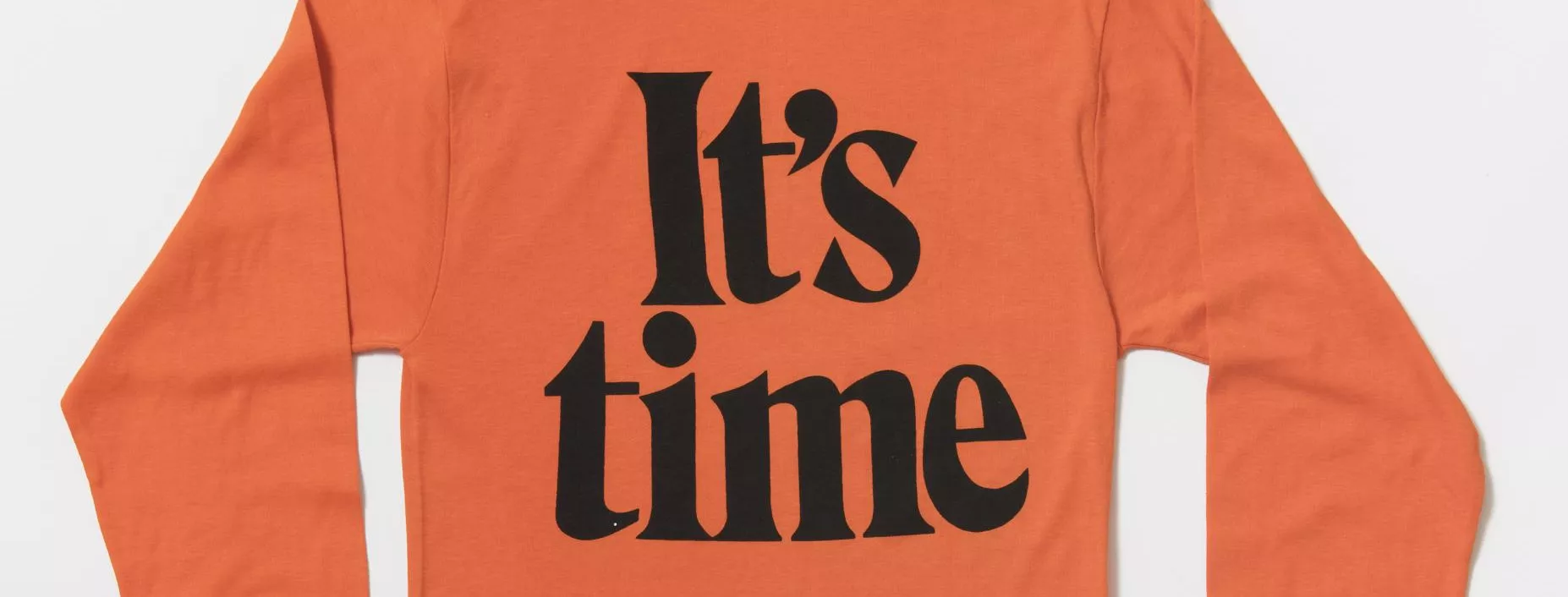 A bright orange long-sleeved skivvy with the words 'It's time' in big black font on the front.