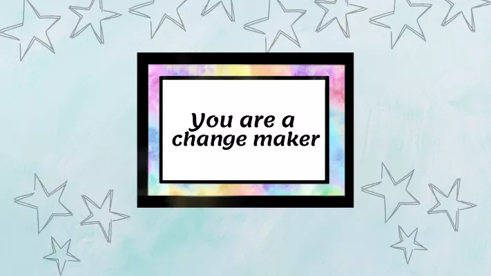 A rainbow-colour-bordered box with the words 'You are a change maker', surrounded by star shapes.